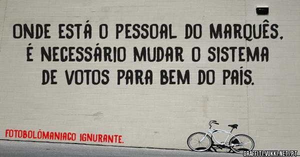 Onde está o pessoal do Marquês, é necessário mudar o sistema de votos para bem do país. 