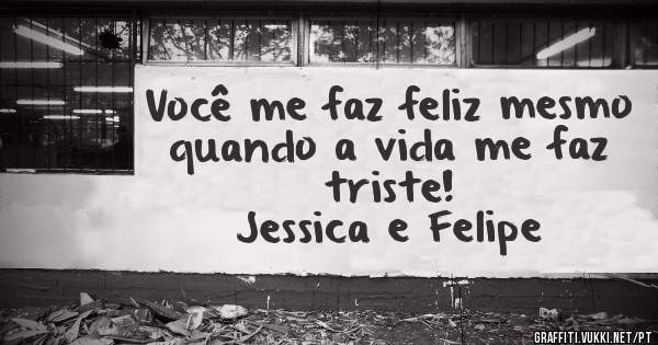 Você me faz feliz mesmo quando a vida me faz triste! 
Jessica e Felipe 
