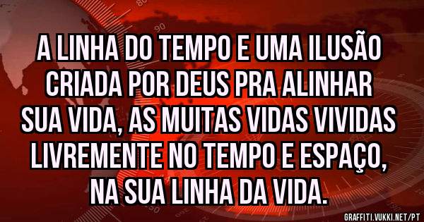 A linha do tempo e uma ilusão criada por Deus pra alinhar sua vida, as muitas vidas vividas livremente no tempo e espaço, na sua linha da vida. 