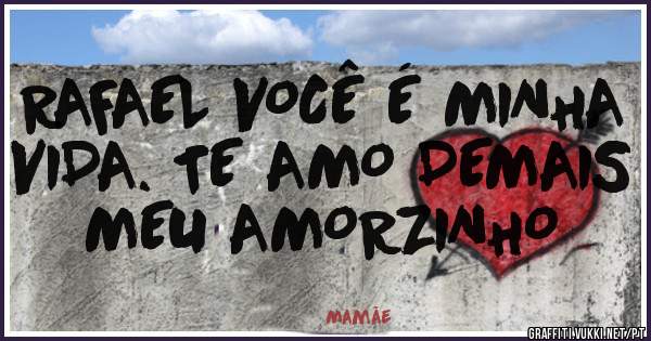 RAFAEL VOCÊ É MINHA VIDA. TE AMO DEMAIS MEU AMORZINHO 
