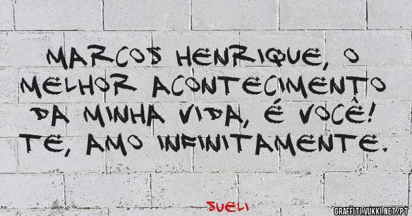 Marcos Henrique, o melhor acontecimento da minha vida, é você! Te, amo infinitamente.