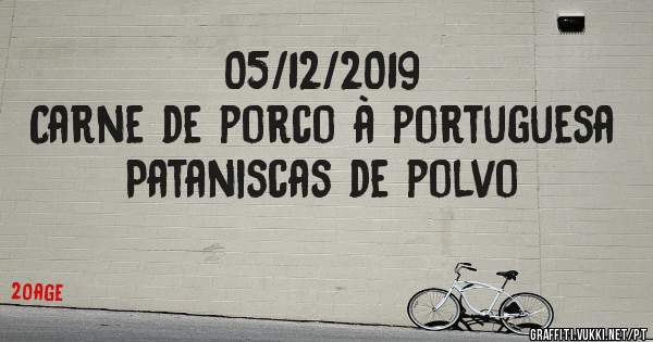 05/12/2019
Carne de porco à portuguesa
Pataniscas de polvo