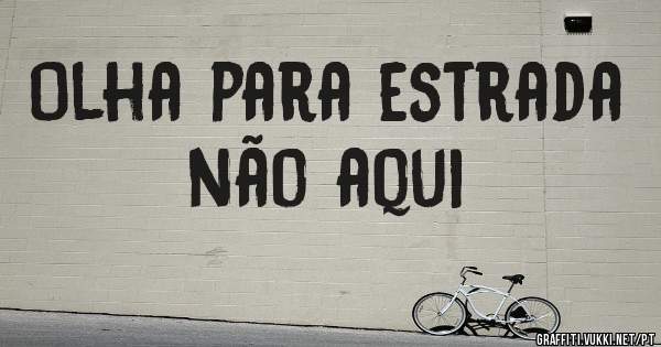 Olha para estrada não aqui
