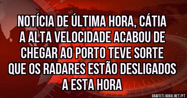 Notícia de última hora, Cátia a alta velocidade acabou de chegar ao Porto teve sorte que os radares estão desligados a esta hora 