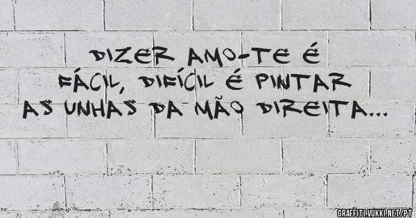 Dizer amo-te é fácil, difícil é pintar as unhas da mão direita... 