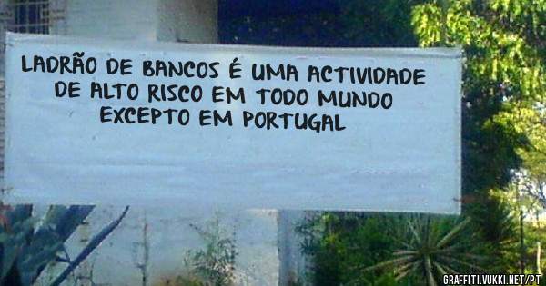 LADRÃO DE BANCOS É UMA ACTIVIDADE DE ALTO RISCO EM TODO MUNDO EXCEPTO EM PORTUGAL