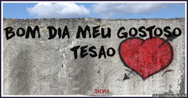 Bom dia meu gostoso tesao
