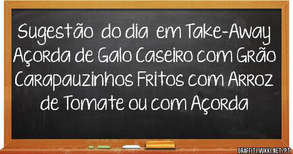 
Sugestão  do dia  em Take-Away 
Açorda de Galo Caseiro com Grão 
Carapauzinhos Fritos com Arroz de Tomate ou com Açorda 

