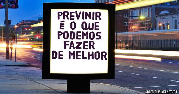 previnir é o que podemos fazer de melhor