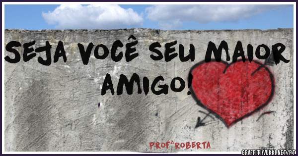 Seja você seu maior amigo!