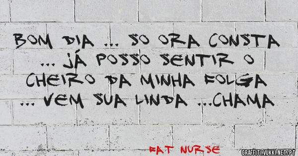 BOM DIA ... SO ORA CONSTA ... JÁ POSSO SENTIR O CHEIRO DA MINHA FOLGA ... VEM SUA LINDA ...CHAMA