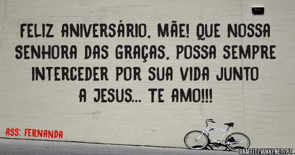 Feliz aniversário, Mãe! Que Nossa Senhora das Graças, possa sempre interceder por sua vida junto a Jesus... Te amo!!!