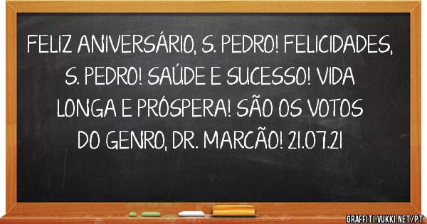 FELIZ ANIVERSÁRIO, S. PEDRO! FELICIDADES, S. PEDRO! SAÚDE E SUCESSO! VIDA LONGA E PRÓSPERA! SÃO OS VOTOS DO GENRO, DR. MARCÃO! 21.07.21