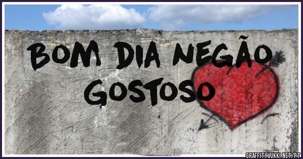 Bom dia negão
Gostoso