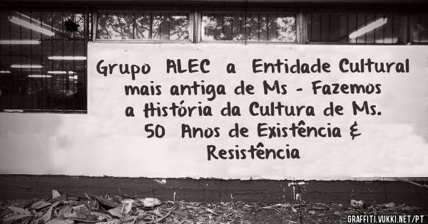 Grupo  ALEC  a  Entidade Cultural mais antiga de Ms - Fazemos a História da Cultura de Ms.
   50  Anos de Existência & Resistência