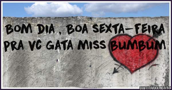 Bom dia , Boa sexta-feira pra vc gata miss bumbum 