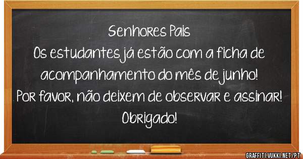 Senhores Pais 
Os estudantes já estão com a ficha de acompanhamento do mês de junho! Por favor, não deixem de observar e assinar!
Obrigado!