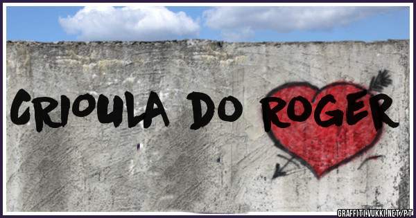 CRIOULA do Roger 