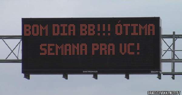 Bom dia BB!!! Ótima semana pra vc!
