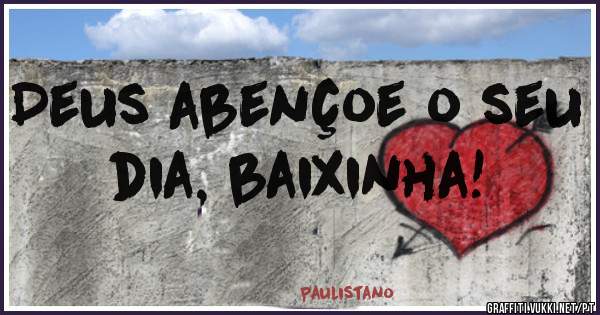 Deus abençoe o seu dia, baixinha!