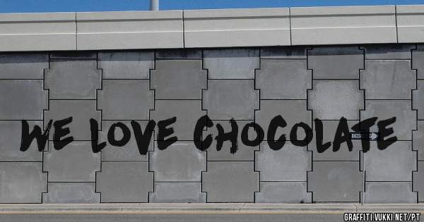 We love chocolate
