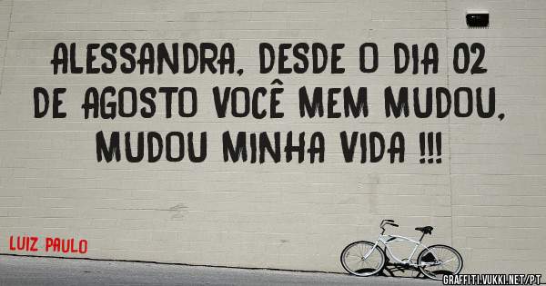 ALESSANDRA, DESDE O DIA 02 DE AGOSTO VOCÊ MEM MUDOU, MUDOU MINHA VIDA !!!