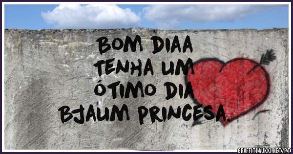 
Bom diaa
Tenha um
ótimo dia
Bjaum princesa.