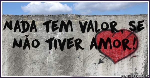Nada tem valor, se não tiver amor!