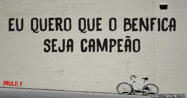 Eu quero que o BENFICA seja campeão 