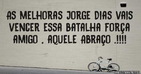 As melhoras Jorge Dias vais vencer essa batalha força amigo , aquele Abraço .!!!!