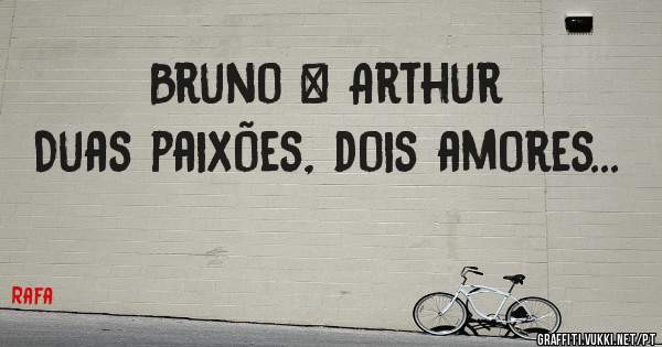 Bruno & Arthur 
Duas paixões, dois amores...