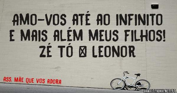 Amo-vos até ao infinito e mais além meus filhos! Zé Tó & Leonor 
