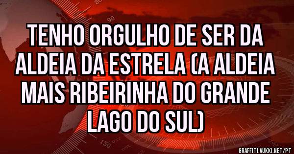Tenho orgulho de ser da aldeia da estrela (a aldeia mais ribeirinha do grande lago do sul)