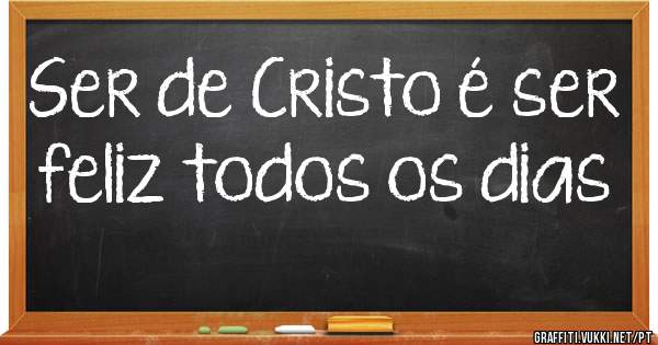 Ser de Cristo é ser feliz todos os dias