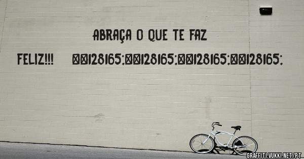 Abraça o que te faz feliz!!!    💥💥💥💥