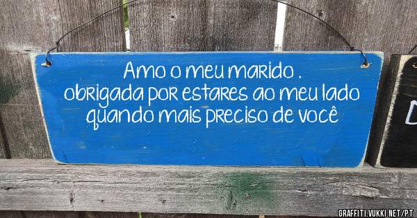 Amo o meu marido .
obrigada por estares ao meu lado quando mais preciso de você
