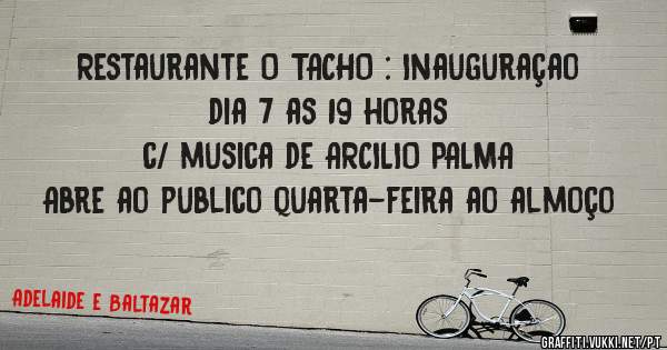 Restaurante O TACHO : Inauguraçao dia 7 as 19 horas
c/ musica de ARCILIO PALMA
Abre ao publico quarta-feira ao almoço