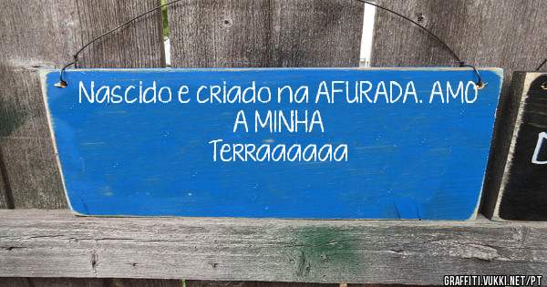 Nascido e criado na AFURADA. AMO A MINHA
Terraaaaaa