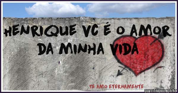 Henrique vc é o amor da minha vida