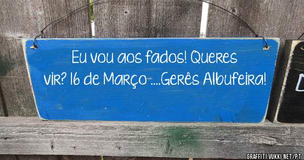 Eu vou aos fados! Queres vir? 16 de Março ....Gerês Albufeira!