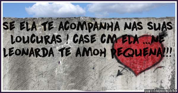 se ela te acompanha nas suas loucuras ! case cm ela ...ne leonarda te amoh pequena!!!
