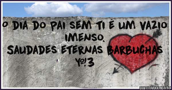O dia do Pai sem ti é um vazio imenso.
Saudades eternas barbuchas <3