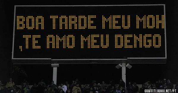 Boa Tarde meu moh ,te amo meu dengo