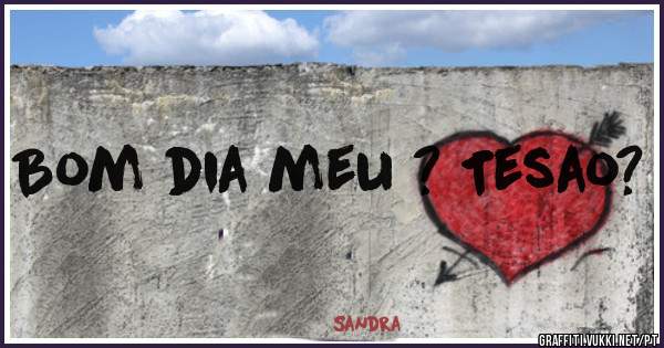 Bom dia meu ? Tesao?