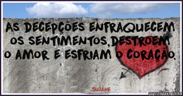 As decepções enfraquecem os sentimentos,destroem o amor e esfriam o coração.