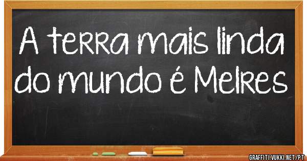 A terra mais linda do mundo é Melres