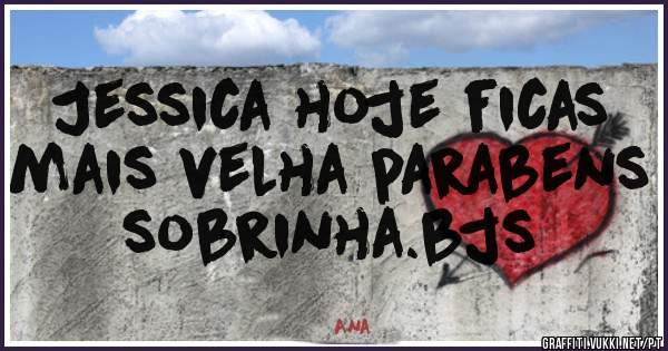 Jessica hoje ficas mais velha parabens  sobrinha.bjs