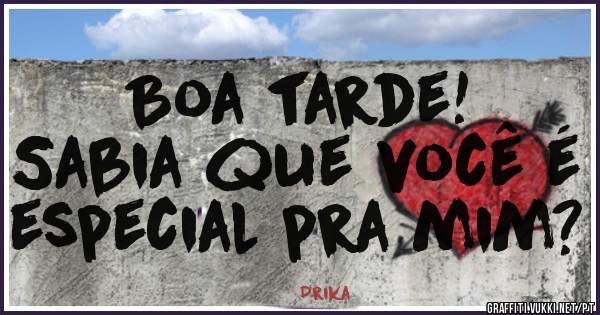 Boa tarde!
Sabia que você é especial pra mim?

