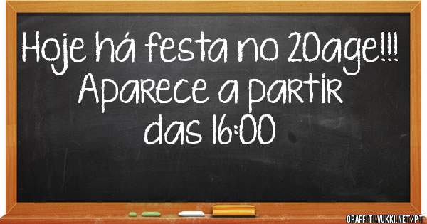 Hoje há festa no 20age!!!
Aparece a partir das 16:00