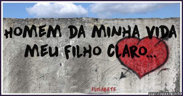 Homem da minha vida meu Filho claro...